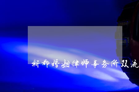 新都婚姻律师事务所双流 新都婚姻律师事务所双流