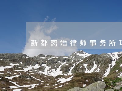 新都离婚律师事务所邛崃 新都离婚律师事务所邛崃