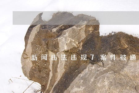 新闻违法违规7案件被通报 新闻违法违规7案件被通报