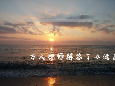 方义律师解答了办健康证怎么预约 方义律师解答了办健康证怎么预约