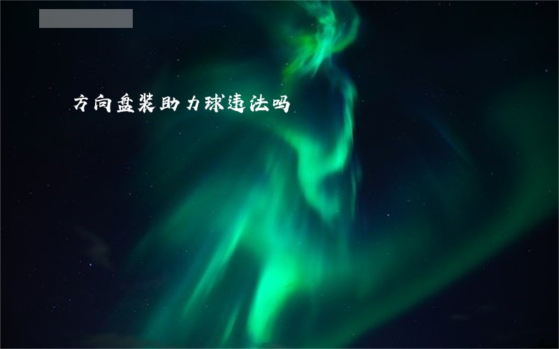 方向盘装助力球违法吗 方向盘装助力球违法吗