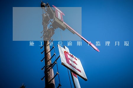 施工单位逾期了监理月报怎么办 施工单位逾期了监理月报怎么办