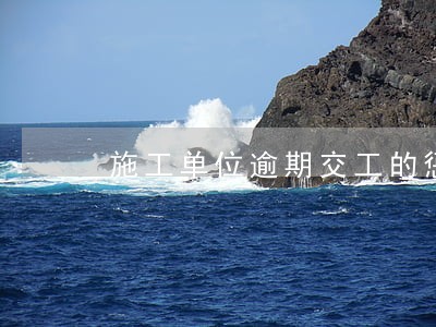 施工单位逾期交工的惩罚 施工单位逾期交工的惩罚