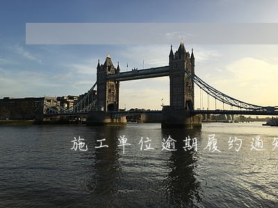施工单位逾期履约通知 施工单位逾期履约通知