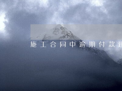 施工合同中逾期付款违约金 施工合同中逾期付款违约金