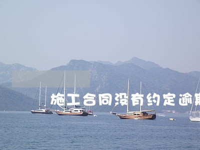 施工合同没有约定逾期付款利息 施工合同没有约定逾期付款利息