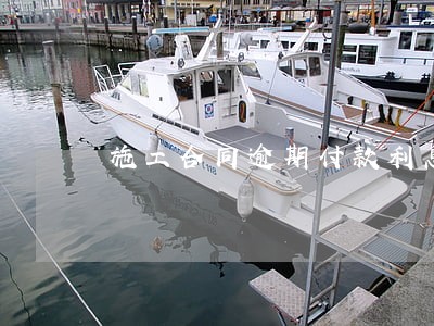 施工合同逾期付款利息 施工合同逾期付款利息