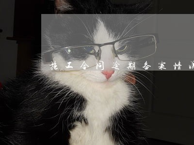 施工合同逾期备案情况说明 施工合同逾期备案情况说明