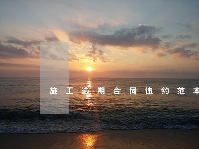 施工逾期合同违约范本 施工逾期合同违约范本