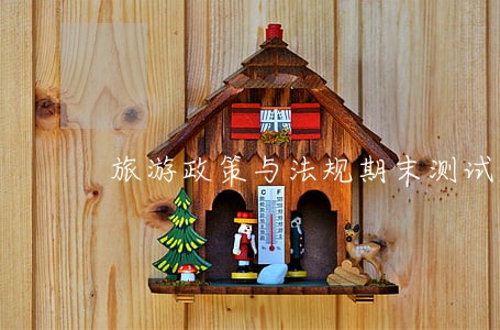 旅游政策与法规期末测试题 旅游政策与法规期末测试题