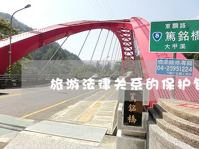 旅游法律关系的保护包括什么 旅游法律关系的保护包括什么