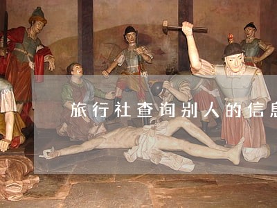 旅行社查询别人的信息违法吗 旅行社查询别人的信息违法吗