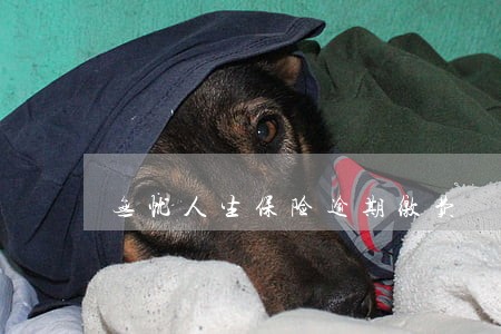 无忧人生保险逾期缴费 无忧人生保险逾期缴费