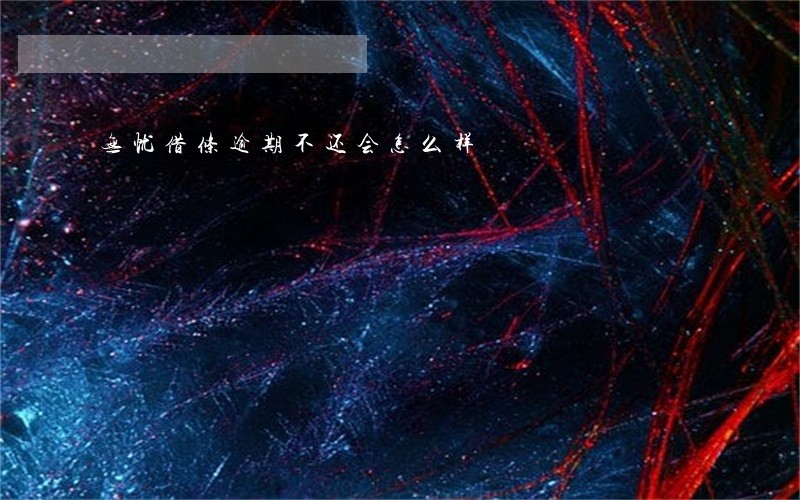 无忧借条逾期不还会怎么样 无忧借条逾期不还会怎么样