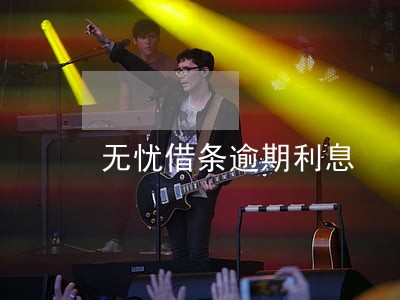 无忧借条逾期利息 无忧借条逾期利息