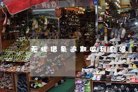 无忧借条逾期收利息吗 无忧借条逾期收利息吗