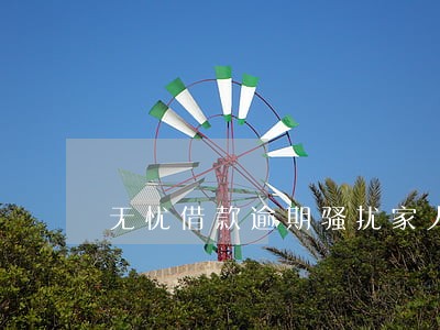 无忧借款逾期骚扰家人 无忧借款逾期骚扰家人