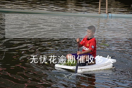 无忧花逾期催收多久 无忧花逾期催收多久