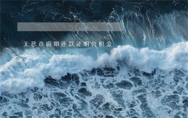 无恶意逾期还款证明公积金 无恶意逾期还款证明公积金
