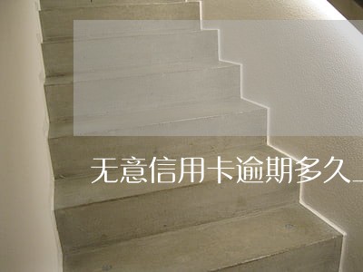 无意信用卡逾期多久上征信 无意信用卡逾期多久上征信
