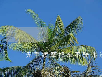 无手续摩托车不骑违法吗 无手续摩托车不骑违法吗