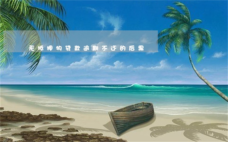 无抵押物贷款逾期不还的后果 无抵押物贷款逾期不还的后果