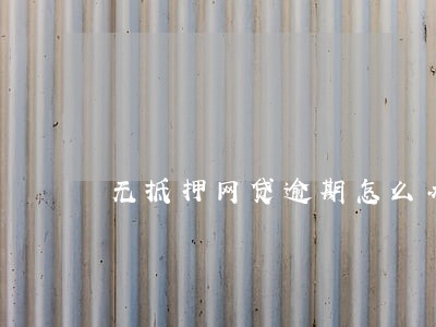 无抵押网贷逾期怎么办 无抵押网贷逾期怎么办
