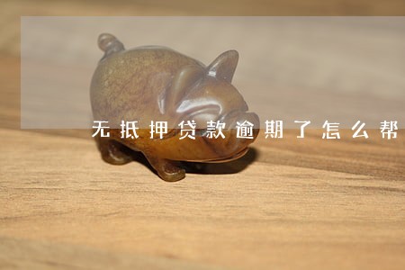 无抵押贷款逾期了怎么帮 无抵押贷款逾期了怎么帮