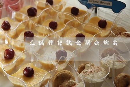 无抵押贷款逾期会拍卖 无抵押贷款逾期会拍卖