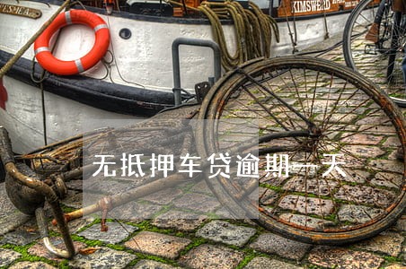 无抵押车贷逾期一天 无抵押车贷逾期一天