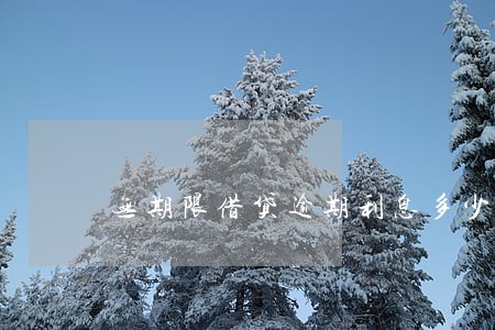 无期限借贷逾期利息多少 无期限借贷逾期利息多少