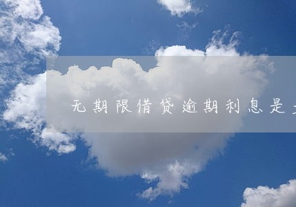 无期限借贷逾期利息是多少 无期限借贷逾期利息是多少