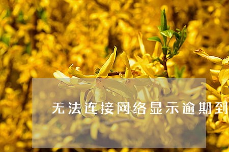 无法连接网络显示逾期到期 无法连接网络显示逾期到期