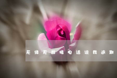 无缘无故接电话说我逾期 无缘无故接电话说我逾期