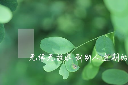 无缘无故收到别人逾期的短信 无缘无故收到别人逾期的短信