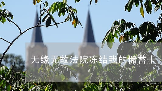 无缘无故法院冻结我的储蓄卡 无缘无故法院冻结我的储蓄卡