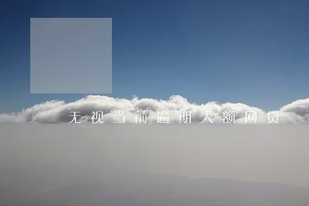 无视当前逾期大额网贷 无视当前逾期大额网贷