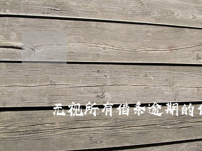 无视所有借条逾期的借条借款 无视所有借条逾期的借条借款