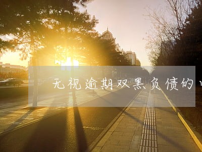 无视逾期双黑负债的口子 无视逾期双黑负债的口子