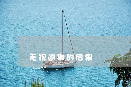无视逾期的后果 无视逾期的后果