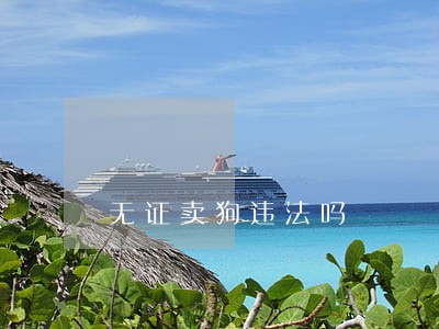无证卖狗违法吗