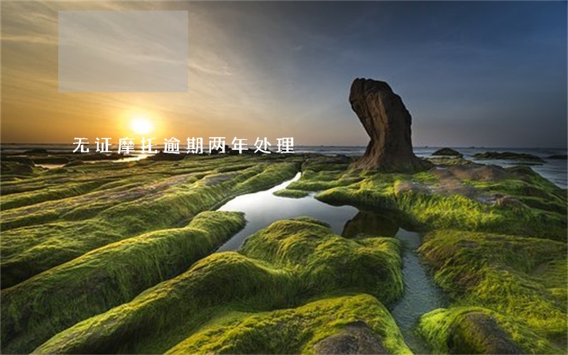 无证摩托逾期两年处理