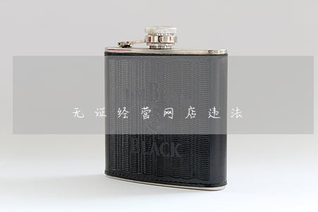 无证经营网店违法 无证经营网店违法