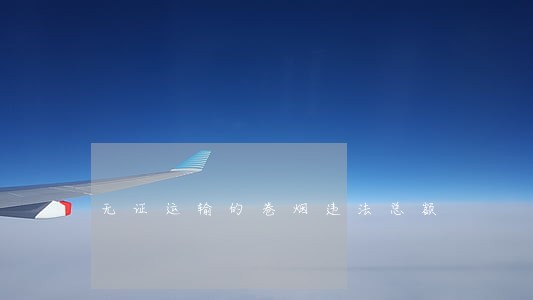 无证运输的卷烟违法总额