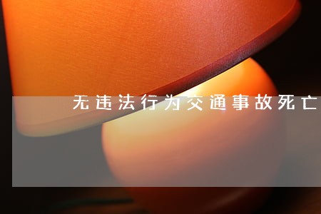无违法行为交通事故死亡3人全责 无违法行为交通事故死亡3人全责