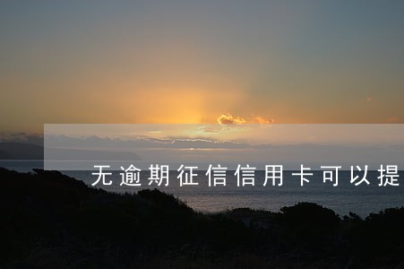 无逾期征信信用卡可以提额吗 无逾期征信信用卡可以提额吗