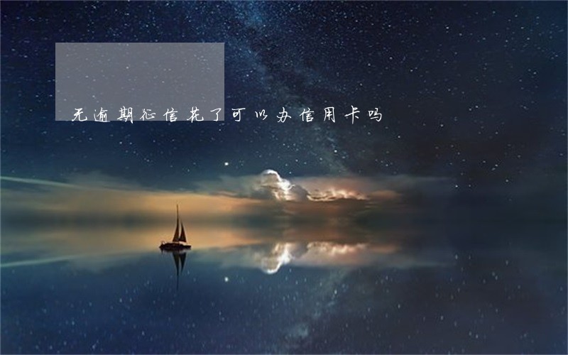 无逾期征信花了可以办信用卡吗 无逾期征信花了可以办信用卡吗