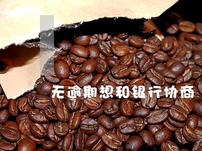 无逾期想和银行协商 无逾期想和银行协商