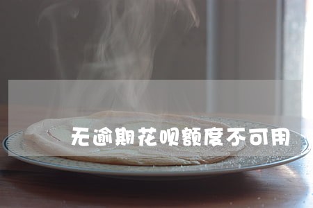 无逾期花呗额度不可用 无逾期花呗额度不可用