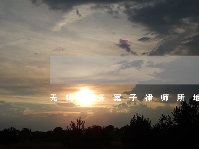 无锡债务案子律师所地址 无锡债务案子律师所地址